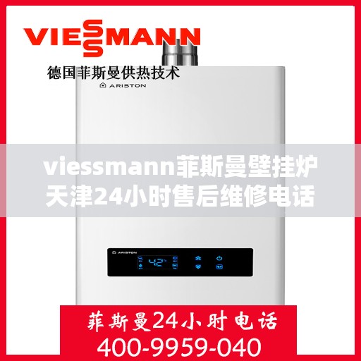 viessmann菲斯曼壁挂炉天津24小时售后维修电话，Viessmann菲斯曼壁挂炉天津全天候售后维修服务热线