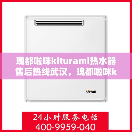 瑰都啦咪kiturami热水器售后热线武汉，瑰都啦咪kiturami热水器武汉售后专线服务