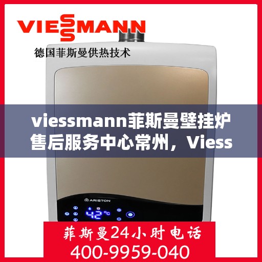 viessmann菲斯曼壁挂炉售后服务中心常州，Viessmann菲斯曼壁挂炉常州售后服务中心，专业维修，贴心服务