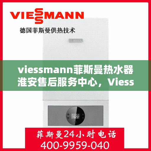 viessmann菲斯曼热水器淮安售后服务中心，Viessmann菲斯曼热水器淮安售后服务中心，专业维修与贴心服务