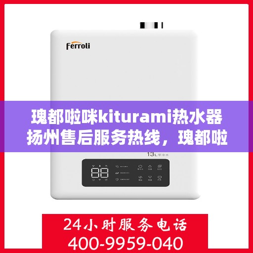 瑰都啦咪kiturami热水器扬州售后服务热线，瑰都啦咪kiturami热水器扬州售后服务中心，专业热线，贴心服务
