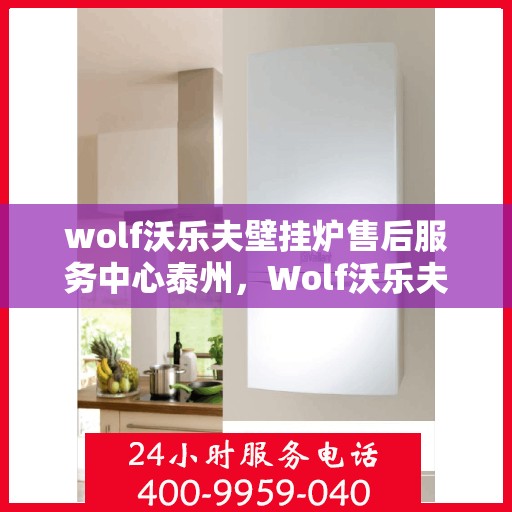 wolf沃乐夫壁挂炉售后服务中心泰州，Wolf沃乐夫壁挂炉泰州售后服务中心，专业维修，贴心服务