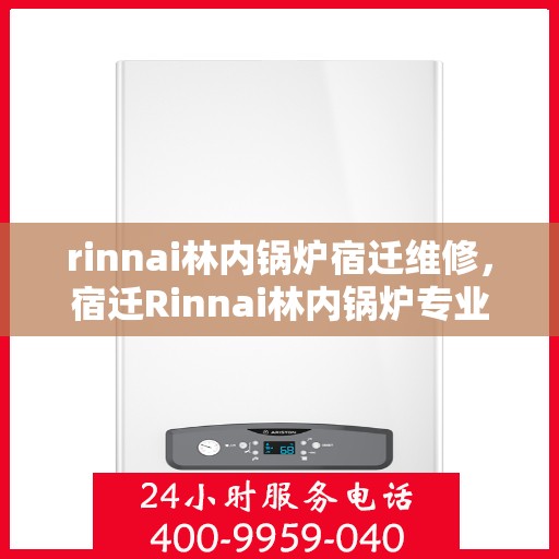 rinnai林内锅炉宿迁维修，宿迁Rinnai林内锅炉专业维修服务
