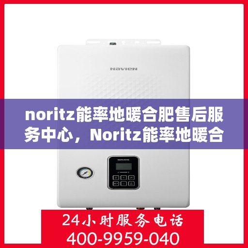 noritz能率地暖合肥售后服务中心，Noritz能率地暖合肥售后服务中心，专业服务，温暖您的生活