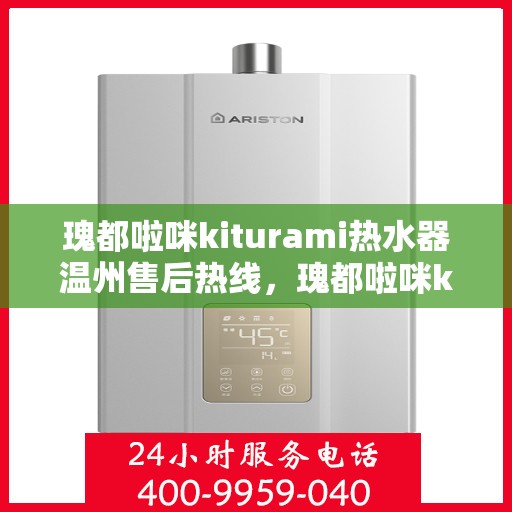瑰都啦咪kiturami热水器温州售后热线，瑰都啦咪kiturami热水器温州专业售后热线及服务一览