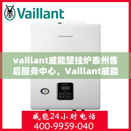 vaillant威能壁挂炉泰州售后服务中心，Vaillant威能壁挂炉泰州售后服务中心，专业维修与贴心服务