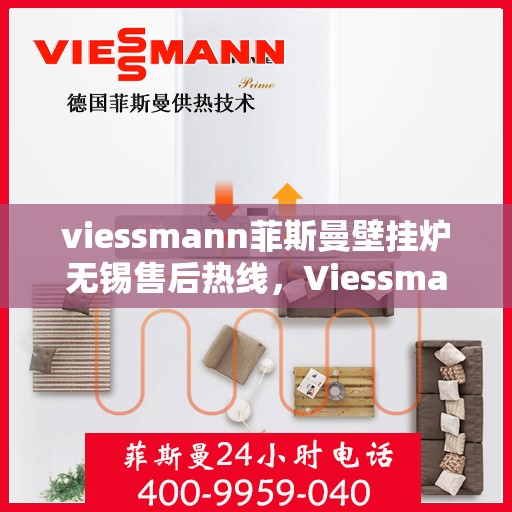 viessmann菲斯曼壁挂炉无锡售后热线，Viessmann菲斯曼壁挂炉无锡售后热线——专业维修与贴心服务