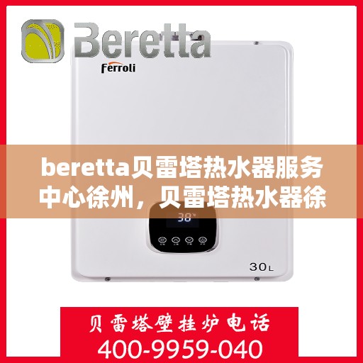 beretta贝雷塔热水器服务中心徐州，贝雷塔热水器徐州服务中心，专业维修与贴心服务