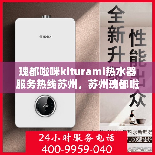 瑰都啦咪kiturami热水器服务热线苏州，苏州瑰都啦咪kiturami热水器服务热线专业支持