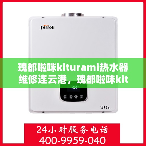 瑰都啦咪kiturami热水器维修连云港，瑰都啦咪kiturami热水器连云港专业维修服务
