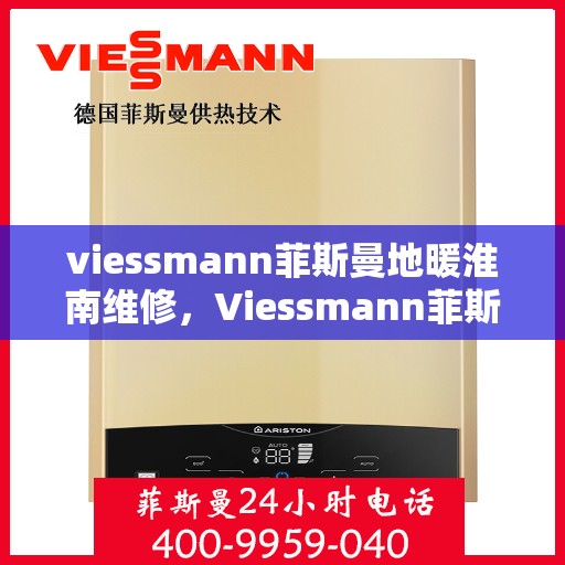 viessmann菲斯曼地暖淮南维修，Viessmann菲斯曼地暖淮南专业维修服务指南