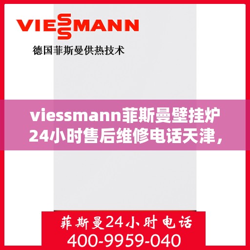 viessmann菲斯曼壁挂炉24小时售后维修电话天津，天津Viessmann菲斯曼壁挂炉全天候售后维修服务热线