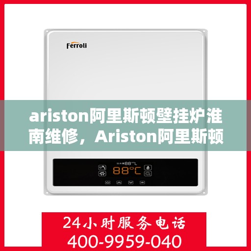 ariston阿里斯顿壁挂炉淮南维修，Ariston阿里斯顿壁挂炉淮南专业维修服务