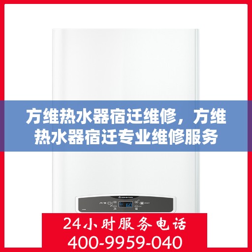 方维热水器宿迁维修，方维热水器宿迁专业维修服务