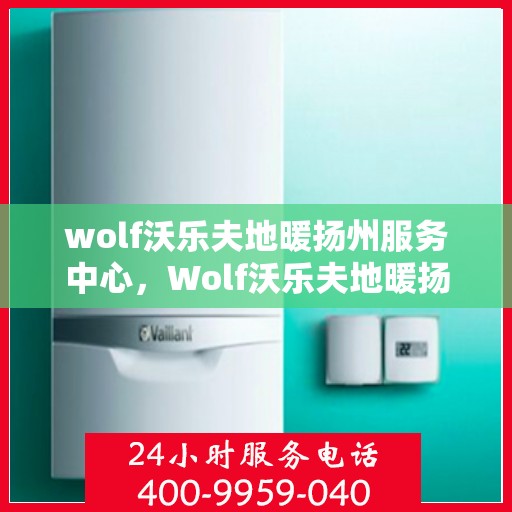 wolf沃乐夫地暖扬州服务中心，Wolf沃乐夫地暖扬州专业服务中心