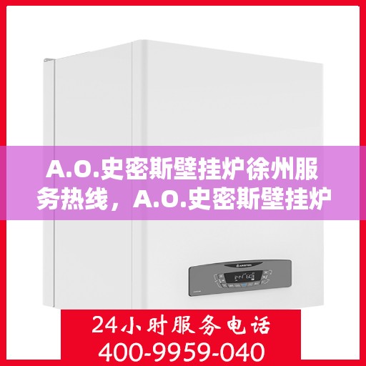 A.O.史密斯壁挂炉徐州服务热线，A.O.史密斯壁挂炉徐州服务热线，专业团队，贴心服务
