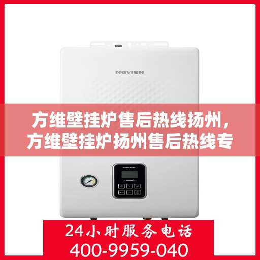 方维壁挂炉售后热线扬州，方维壁挂炉扬州售后热线专业服务，为您解答疑虑