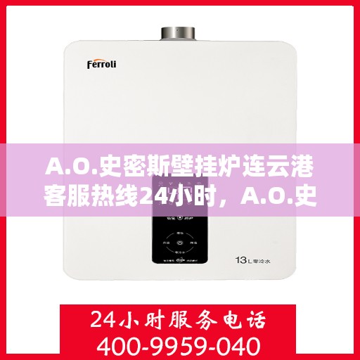 A.O.史密斯壁挂炉连云港客服热线24小时，A.O.史密斯壁挂炉连云港全天候客服热线，贴心服务不打烊