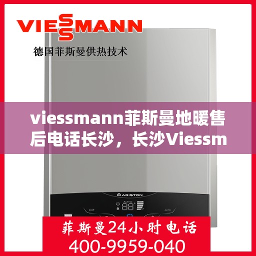 viessmann菲斯曼地暖售后电话长沙，长沙Viessmann菲斯曼地暖售后电话及服务一览