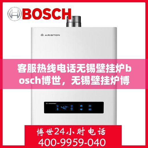 客服热线电话无锡壁挂炉bosch博世，无锡壁挂炉博世品牌客服热线电话全解析
