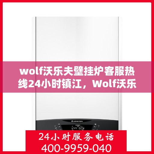 wolf沃乐夫壁挂炉客服热线24小时镇江，Wolf沃乐夫壁挂炉镇江全天候客服热线，暖心服务不打烊