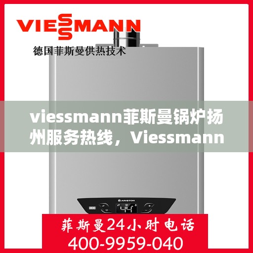 viessmann菲斯曼锅炉扬州服务热线，Viessmann菲斯曼锅炉扬州服务热线，专业高效，您的暖心之选