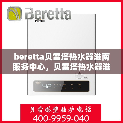 beretta贝雷塔热水器淮南服务中心，贝雷塔热水器淮南服务中心，专业维修与优质服务同步进行