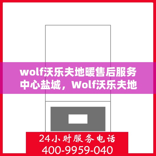 wolf沃乐夫地暖售后服务中心盐城，Wolf沃乐夫地暖盐城售后服务中心，专业维修，温暖您的生活