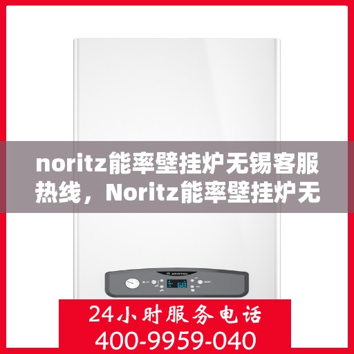 noritz能率壁挂炉无锡客服热线，Noritz能率壁挂炉无锡客服热线，专业解答，贴心服务
