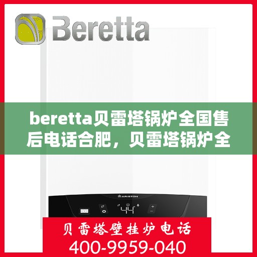 beretta贝雷塔锅炉全国售后电话合肥，贝雷塔锅炉全国售后电话合肥服务热线及售后维修指南