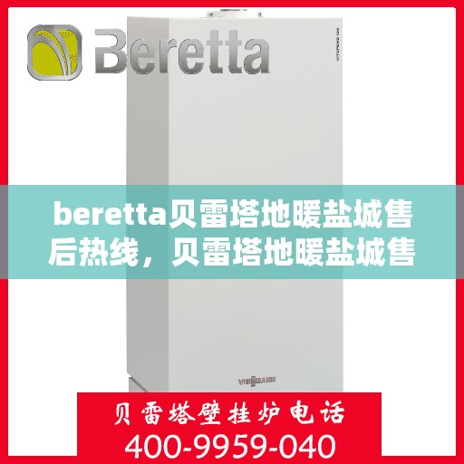 beretta贝雷塔地暖盐城售后热线，贝雷塔地暖盐城售后热线，专业维修，贴心服务