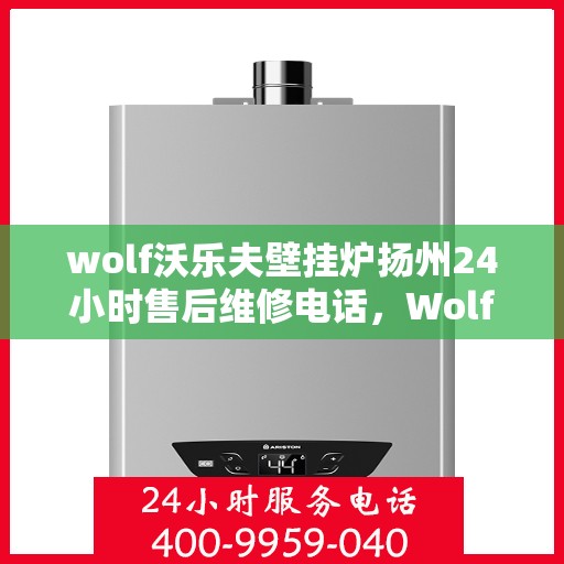 wolf沃乐夫壁挂炉扬州24小时售后维修电话，Wolf沃乐夫壁挂炉扬州全天候售后维修服务热线