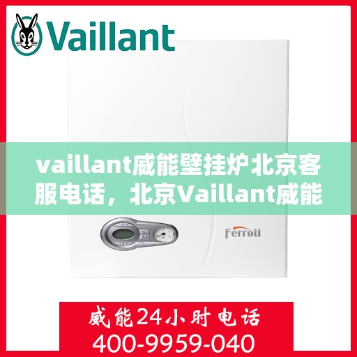 vaillant威能壁挂炉北京客服电话，北京Vaillant威能壁挂炉官方客服热线及售后服务支持