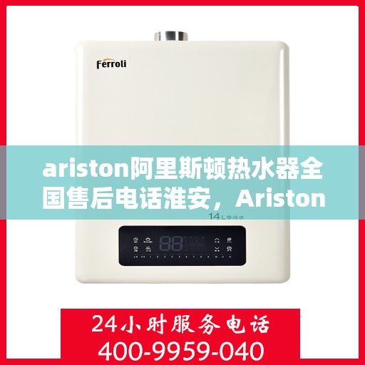 ariston阿里斯顿热水器全国售后电话淮安，Ariston阿里斯顿热水器淮安售后电话全国服务热线