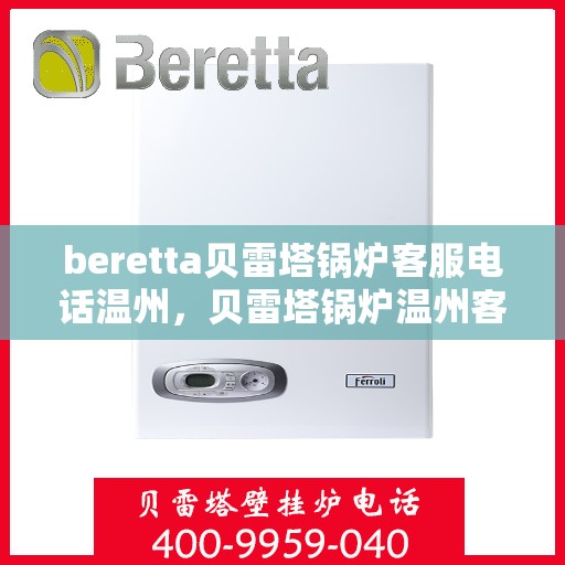 beretta贝雷塔锅炉客服电话温州，贝雷塔锅炉温州客服热线及售后支持全解析
