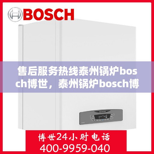 售后服务热线泰州锅炉bosch博世，泰州锅炉bosch博世，专业售后服务热线，为您解决一切问题！