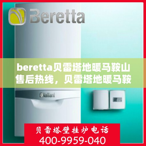 beretta贝雷塔地暖马鞍山售后热线，贝雷塔地暖马鞍山售后热线，专业维修，服务热线随时为您解答