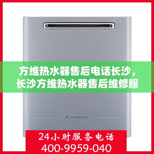 方维热水器售后电话长沙，长沙方维热水器售后维修服务热线
