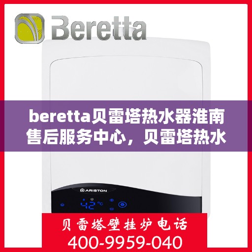 beretta贝雷塔热水器淮南售后服务中心，贝雷塔热水器淮南售后服务中心，专业维修与优质服务同步进行