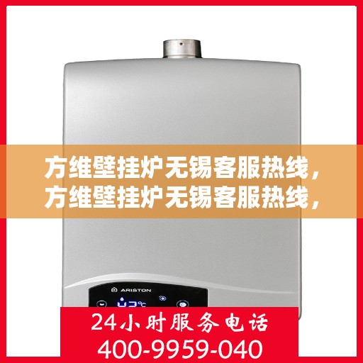 方维壁挂炉无锡客服热线，方维壁挂炉无锡客服热线，专业解决您的壁挂炉问题
