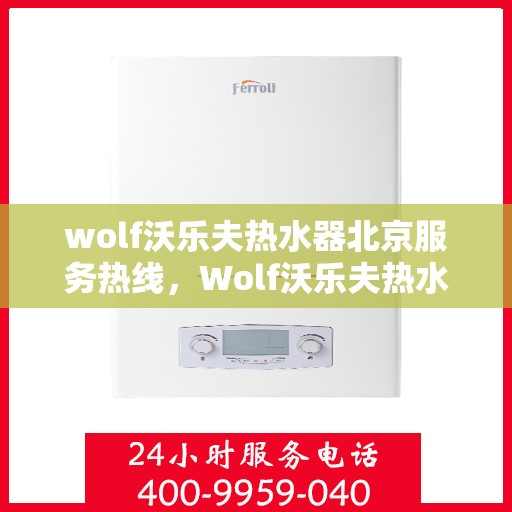 wolf沃乐夫热水器北京服务热线，Wolf沃乐夫热水器北京服务热线，专业维修与售后支持