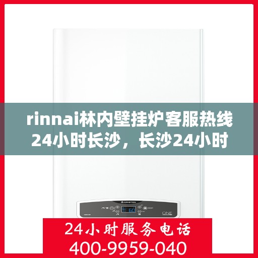 rinnai林内壁挂炉客服热线24小时长沙，长沙24小时rinnai林内壁挂炉客服热线全面服务