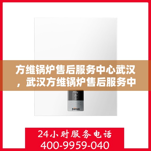 方维锅炉售后服务中心武汉，武汉方维锅炉售后服务中心，专业维护，无忧服务