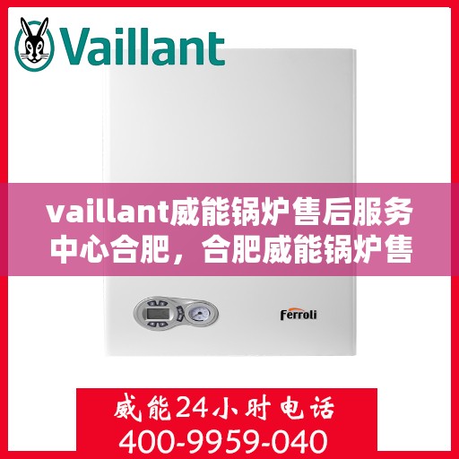 vaillant威能锅炉售后服务中心合肥，合肥威能锅炉售后服务中心，专业维修，贴心服务
