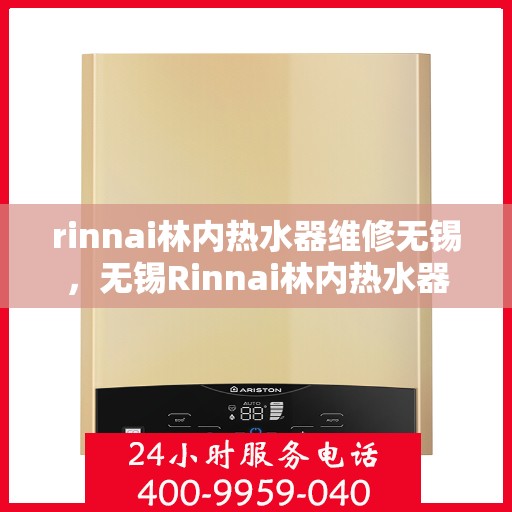 rinnai林内热水器维修无锡，无锡Rinnai林内热水器专业维修服务