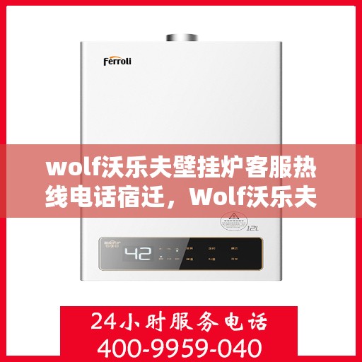wolf沃乐夫壁挂炉客服热线电话宿迁，Wolf沃乐夫壁挂炉宿迁客服热线电话全解析