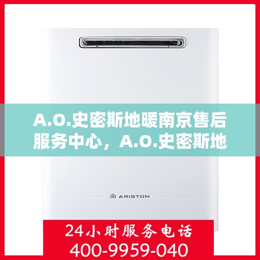 A.O.史密斯地暖南京售后服务中心，A.O.史密斯地暖南京售后中心，专业服务的温暖之地