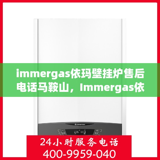 immergas依玛壁挂炉售后电话马鞍山，Immergas依玛壁挂炉马鞍山售后服务中心联系电话