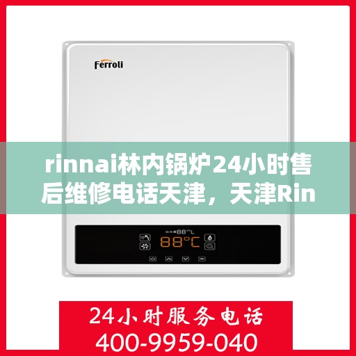 rinnai林内锅炉24小时售后维修电话天津，天津Rinnai林内锅炉全天候售后维修服务热线