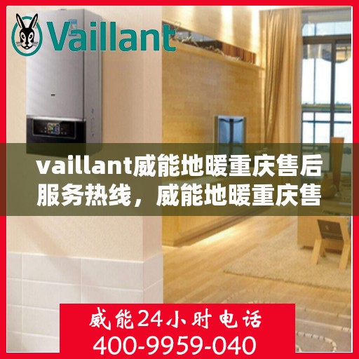 vaillant威能地暖重庆售后服务热线，威能地暖重庆售后服务热线——专业解决您的地暖问题
